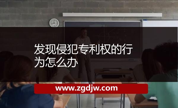 發(fā)現(xiàn)侵犯專利權的行為怎么辦 
