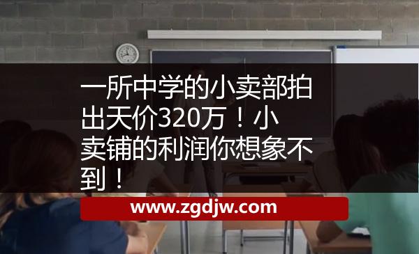 一所中學(xué)的小賣部拍出天價320萬！小賣鋪的利潤你想象不到！ 