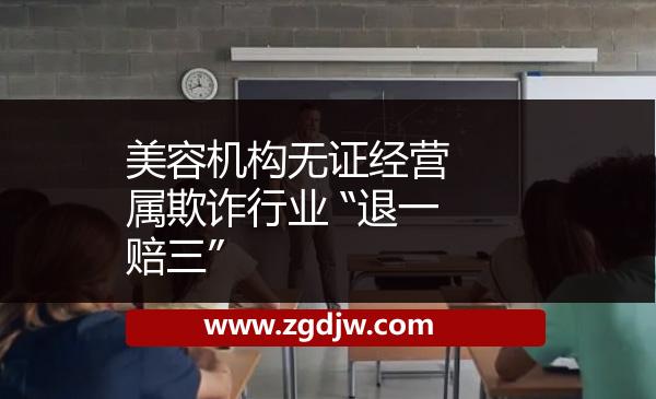 美容機(jī)構(gòu)無證經(jīng)營 屬欺詐行業(yè) “退一賠三”