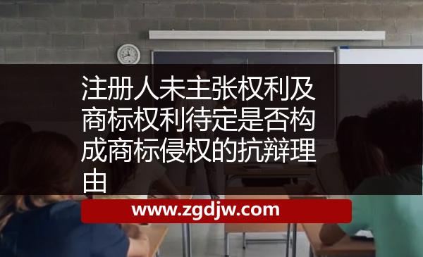 注冊人未主張權(quán)利及商標權(quán)利待定是否構(gòu)成商標侵權(quán)的抗辯理由 