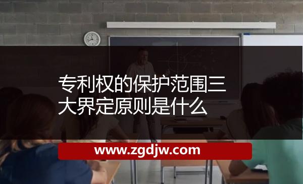 專利權(quán)的保護范圍三大界定原則是什么 