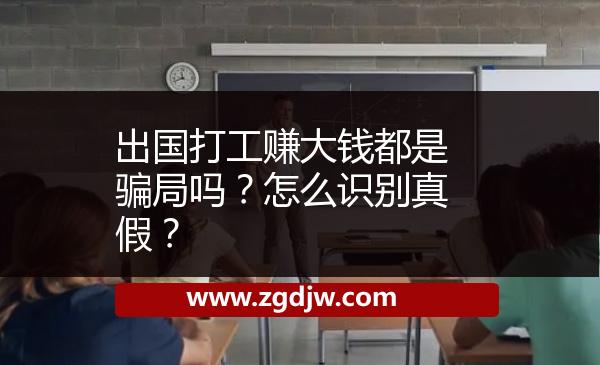 出國(guó)打工賺大錢都是騙局嗎？怎么識(shí)別真假？ 