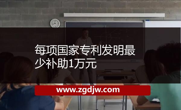 每項國家專利發(fā)明最少補助1萬元 