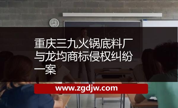 重慶三九火鍋底料廠與龍均商標(biāo)侵權(quán)糾紛一案 