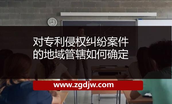 對(duì)專利侵權(quán)糾紛案件的地域管轄如何確定