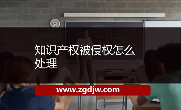 知識(shí)產(chǎn)權(quán)被侵權(quán)怎么處理