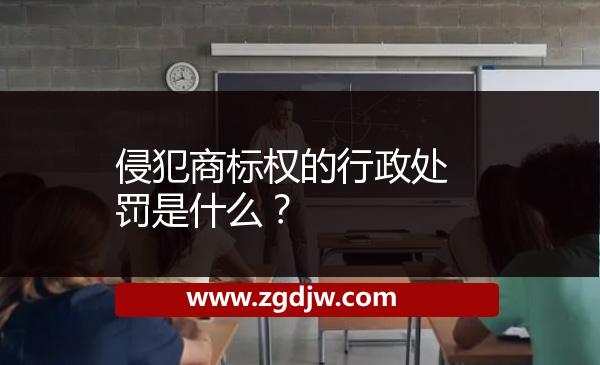 侵犯商標(biāo)權(quán)的行政處罰是什么？ 