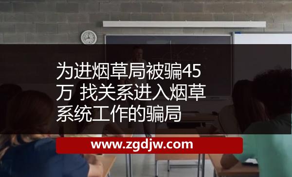 為進(jìn)煙草局被騙45萬 找關(guān)系進(jìn)入煙草系統(tǒng)工作的騙局 