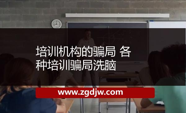 培訓(xùn)機(jī)構(gòu)的騙局 各種培訓(xùn)騙局洗腦 