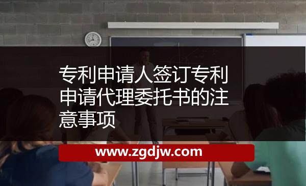 專利申請人簽訂專利申請代理委托書的注意事項(xiàng) 