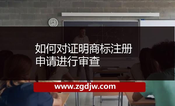 如何對證明商標(biāo)注冊申請進(jìn)行審查 