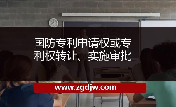 國防專利申請權(quán)或?qū)＠麢?quán)轉(zhuǎn)讓、實(shí)施審批 