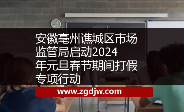 安徽亳州譙城區(qū)市場監(jiān)管局啟動2024年元旦春節(jié)期間打假專項行動 
