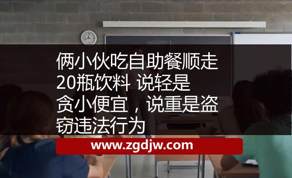 倆小伙吃自助餐順走20瓶飲料 說輕是貪小便宜，說重是盜竊違法行為 